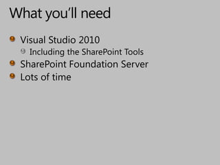 What you’ll needVisual Studio 2010Including the SharePoint ToolsSharePoint Foundation ServerLots of time