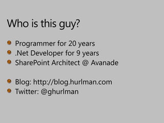 Who is this guy?Programmer for 20 years.Net Developer for 9 yearsSharePoint Architect @ AvanadeBlog: http://blog.hurlman.comTwitter: @ghurlman
