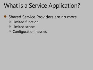 What is a Service Application?Shared Service Providers are no moreLimited functionLimited scopeConfiguration hassles