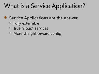 What is a Service Application?Service Applications are the answerFully extensibleTrue “cloud” servicesMore straightforward config