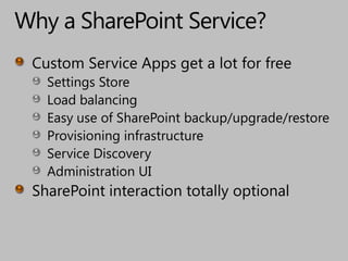 Why a SharePoint Service?Custom Service Apps get a lot for freeSettings StoreLoad balancingEasy use of SharePoint backup/upgrade/restoreProvisioning infrastructureService DiscoveryAdministration UISharePoint interaction totally optional