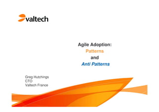 Agile Adoption:
Patterns
and
Anti Patterns
Greg Hutchings
CTO
Valtech France
 