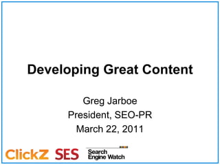 Developing Great Content Greg Jarboe President, SEO-PR March 22, 2011 
