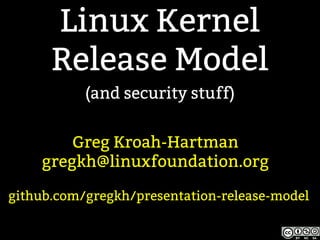 Linux Kernel
Release Model
(and security stuff)
Greg Kroah-Hartman
gregkh@linuxfoundation.org
github.com/gregkh/presentation-release-model
 