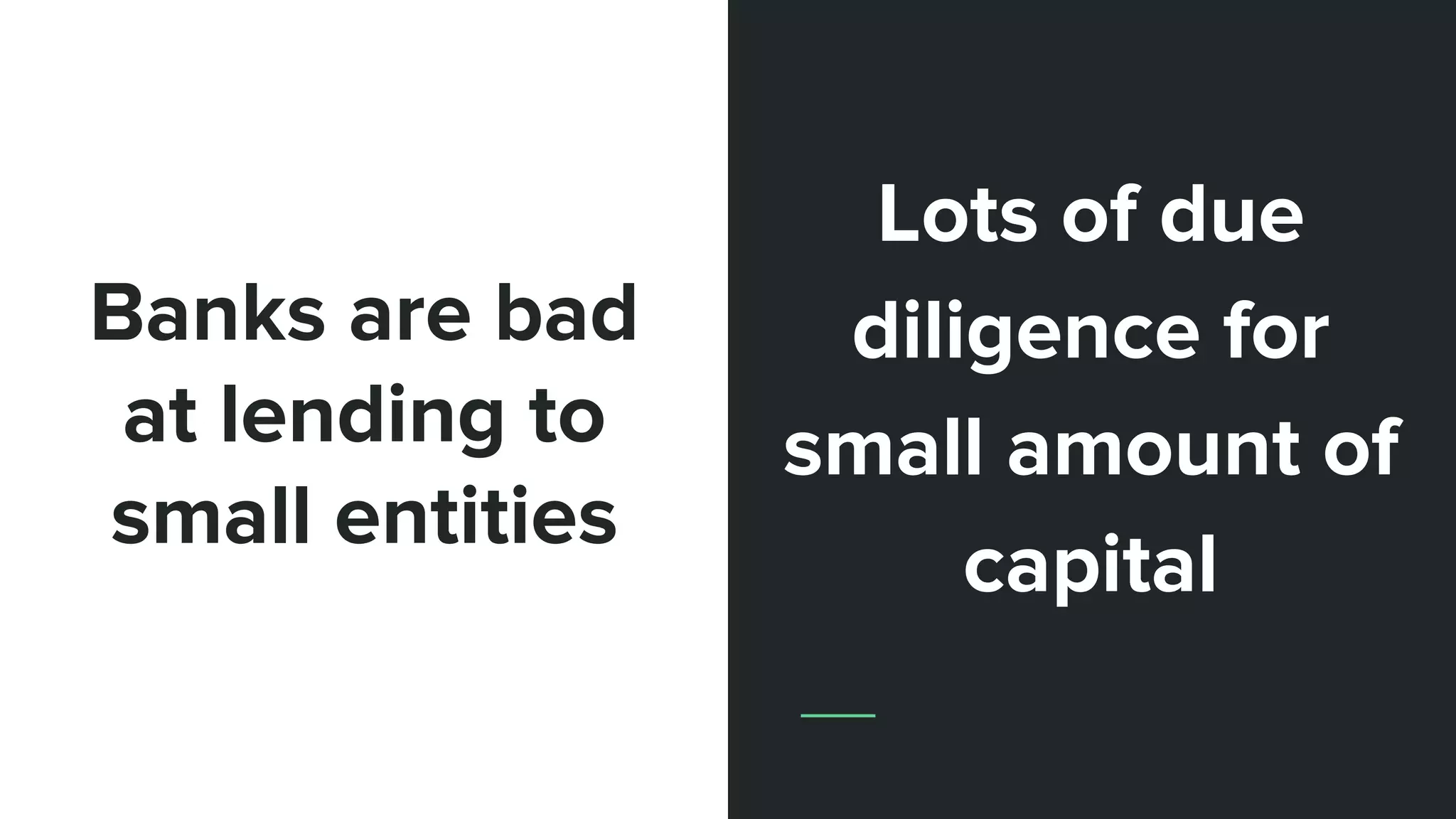 Banks are bad
at lending to
small entities
Lots of due
diligence for
small amount of
capital
 
