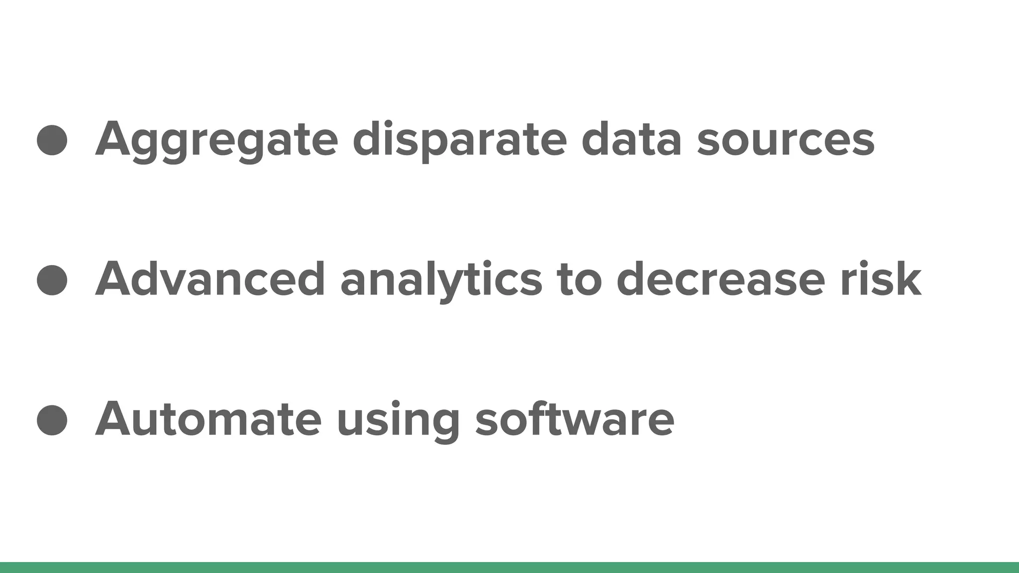● Aggregate disparate data sources
● Advanced analytics to decrease risk
● Automate using software
 