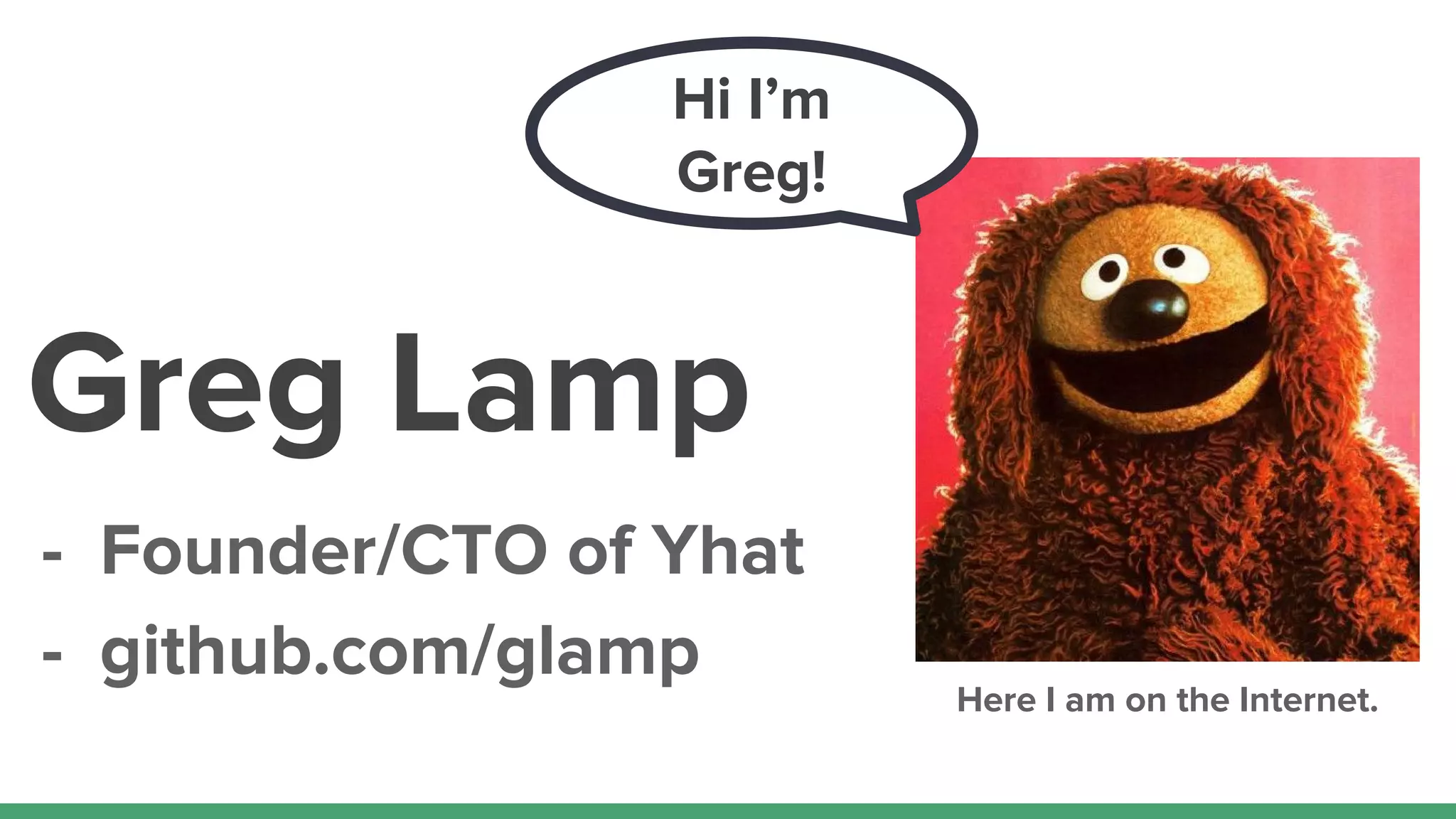 Greg Lamp
- Founder/CTO of Yhat
- github.com/glamp
Here I am on the Internet.
Hi I’m
Greg!
 