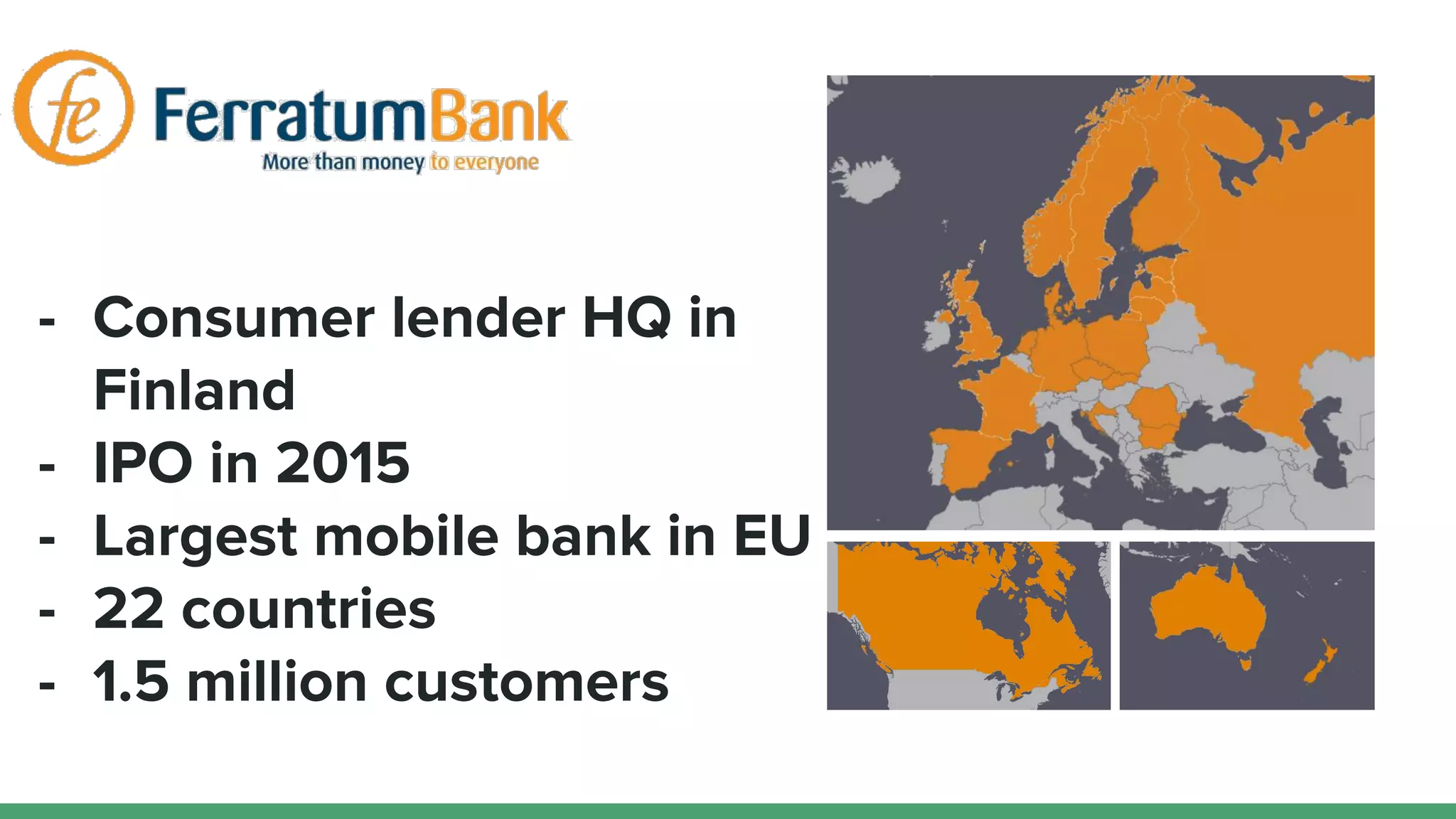 - Consumer lender HQ in
Finland
- IPO in 2015
- Largest mobile bank in EU
- 22 countries
- 1.5 million customers
 