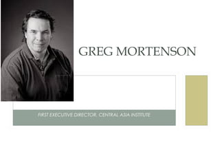 GREG MORTENSON



FIRST EXECUTIVE DIRECTOR, CENTRAL ASIA INSTITUTE
 