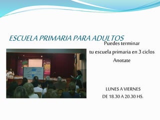 ESCUELAPRIMARIAPARAADULTOSPuedesterminar
tuescuela primaria en 3 ciclos
Anotate
LUNES A VIERNES
DE 18.30 A 20.30 HS.
 