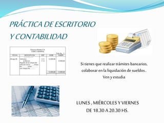 PRÁCTICADEESCRITORIO
YCONTABILIDAD
Si tienes querealizar trámites bancarios,
colaborar enla liquidación de sueldos..
Ven y estudia
LUNES , MIÉRCOLES Y VIERNES
DE 18.30 A 20.30 HS.
 