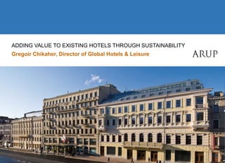 Adding Value to Existing Hotels Through Sustainability Gregoir Chikaher, Director of Global Hotels & Leisure 