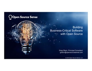 Building
Business-Critical Software
with Open Source
Greg Olson, Principal Consultant
golson@opensourcesense.com
© 2018 Open Source Sense, LLC
 