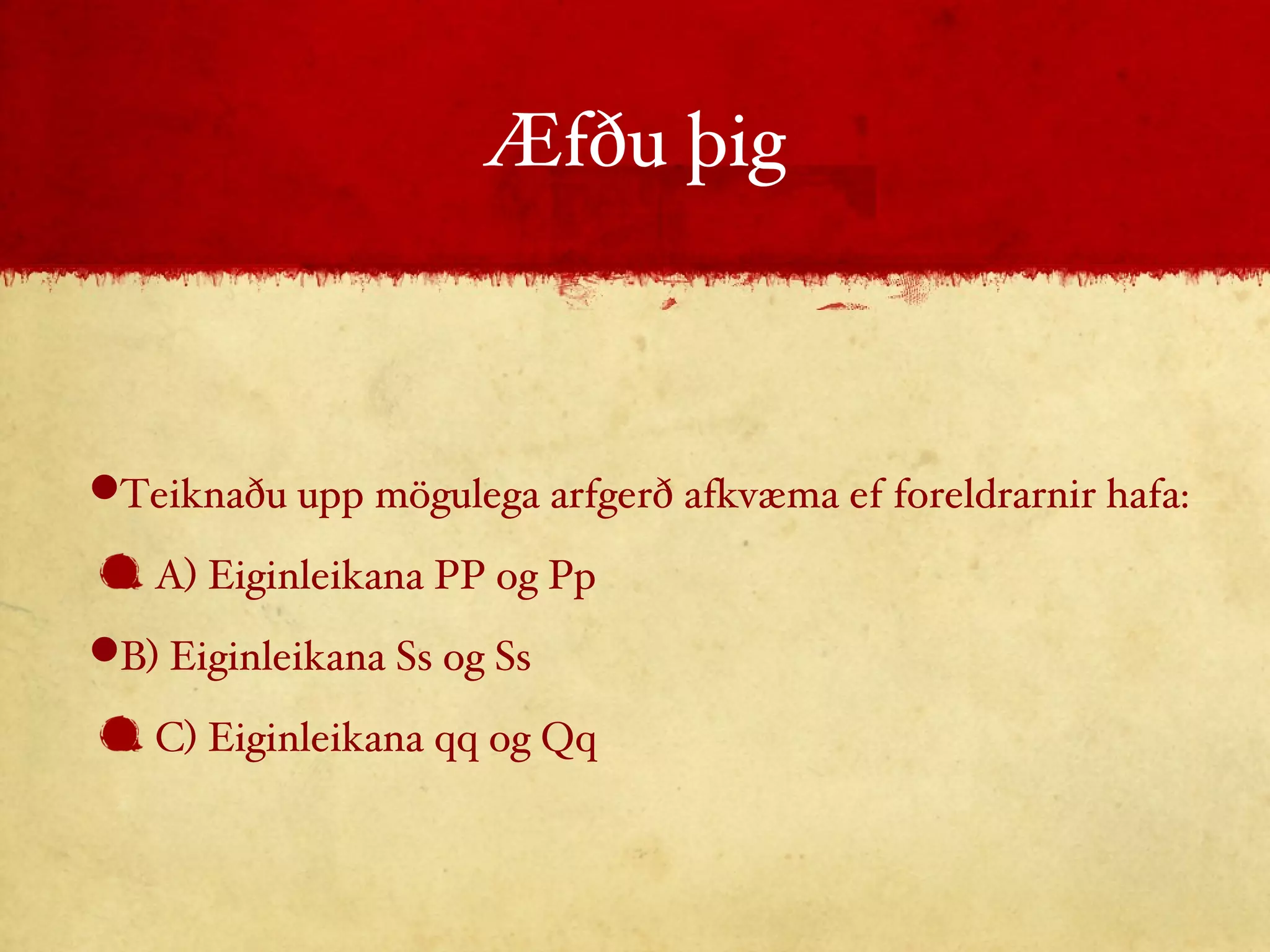 Æfðu þig Teiknaðu upp mögulega arfgerð afkvæma ef foreldrarnir hafa: A) Eiginleikana PP og Pp B) Eiginleikana Ss og Ss C) Eiginleikana qq og Qq 