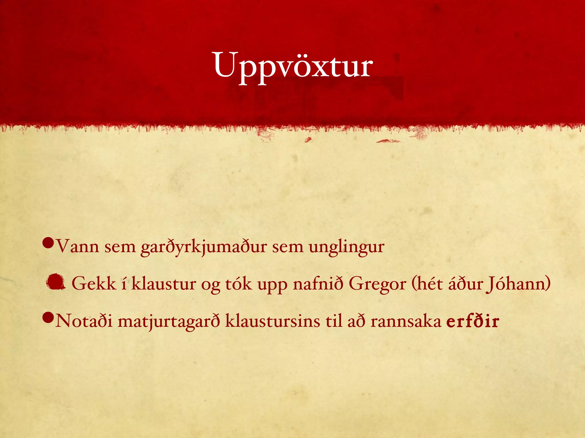 Uppvöxtur Vann sem garðyrkjumaður sem unglingur Gekk í klaustur og tók upp nafnið Gregor (hét áður Jóhann) Notaði matjurtagarð klaustursins til að rannsaka  erfðir 