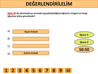 Soru-3/ Bu dersimizde şu ana kadar gerçekleştirdiğimiz öğrenim, Gregorc’un hangi
öğrenme stiline girmektedir?
A)
B)
C)
D)
Soyut Ardışık
Somut Ardışık
37
DEĞERLENDİRİLELİM
50:50
İpucu-2
İpucu-1
1 2 3 4 5 6 7 8 9 10
 