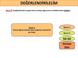 Soru-4/ Aşağıdakilerden hangisi Somut Ardışık öğrenmenin özelliklerinden değildir?
41
DEĞERLENDİRİLELİM
İpucu-1
Somut öğrenmelerde duyu organları önemli bir
yer tutar.
50:50
İpucu-2
İpucu-1
Soruya
ö
 