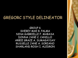 GREGORC STYLE DELINEATOR GROUP 6 SHEREY MAE R. PALMA NINA GABRIELLE F. MABASA DONNA JANE C. CANILLO ARBIE GRACE A. SUMAGAYSAY RUSSELLE JANE A. SORIANO SHARLAND ROSH I. ALEDRON 