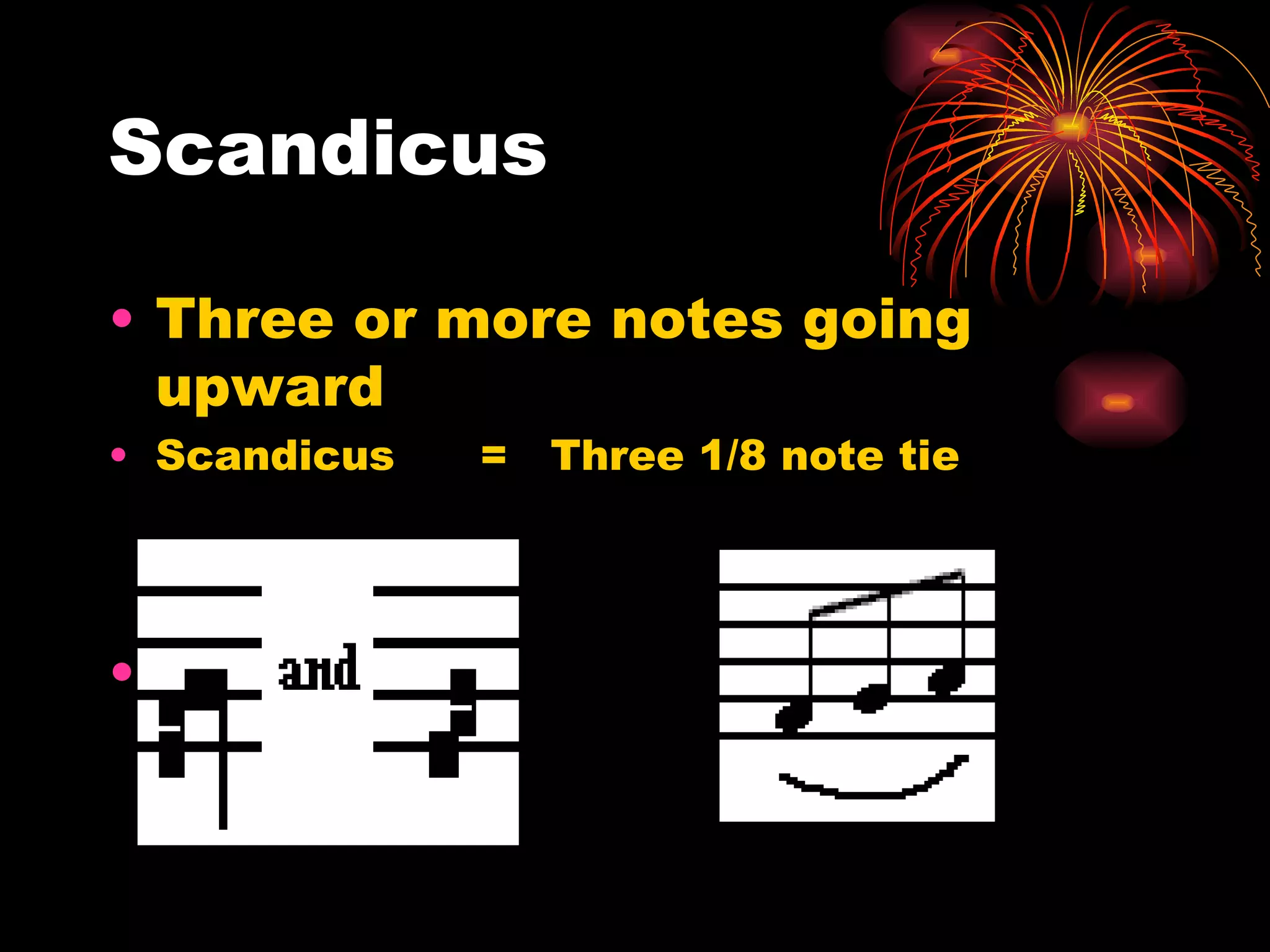 Scandicus Three or more notes going upward  Scandicus  =  Three 1/8 note tie 