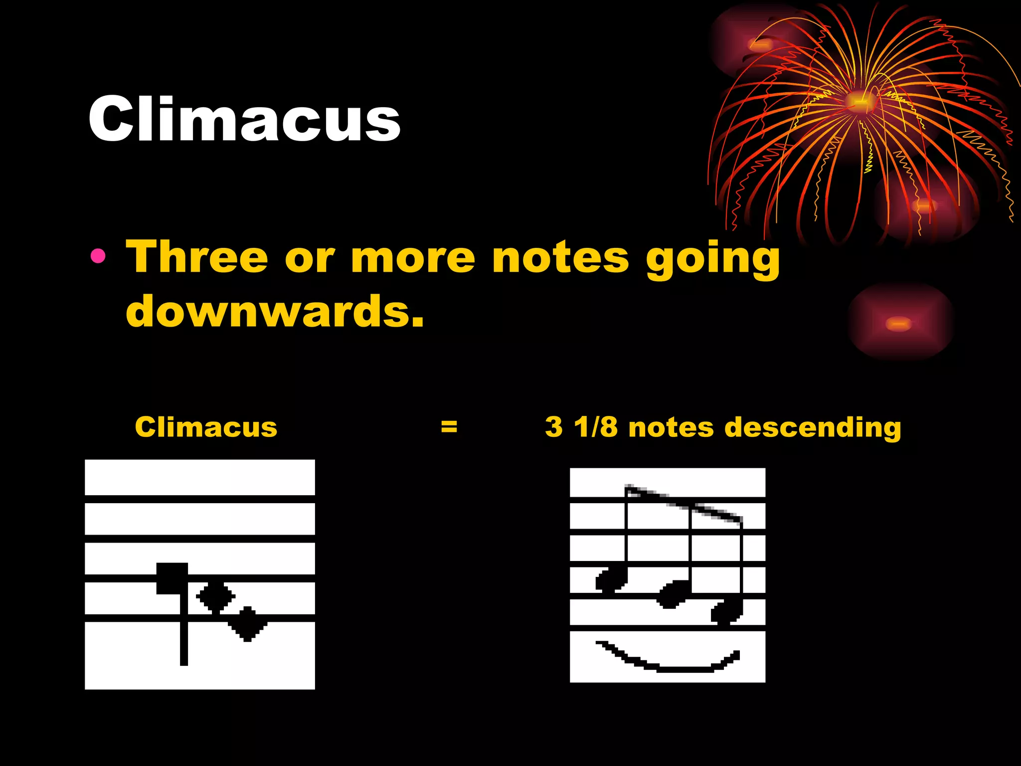 Climacus Three or more notes going downwards.  Climacus  =  3 1/8 notes descending 