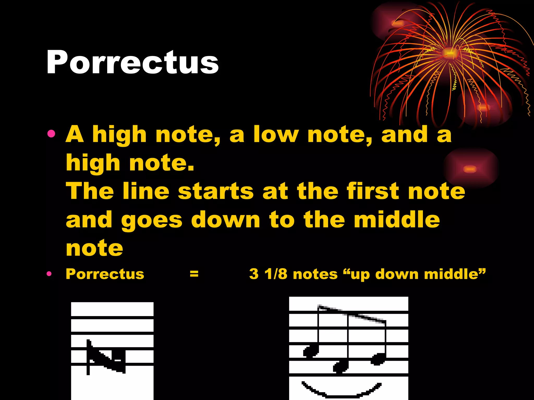 Porrectus A high note, a low note, and a high note.  The line starts at the first note and goes down to the middle note  Porrectus  =  3 1/8 notes “up down middle” 