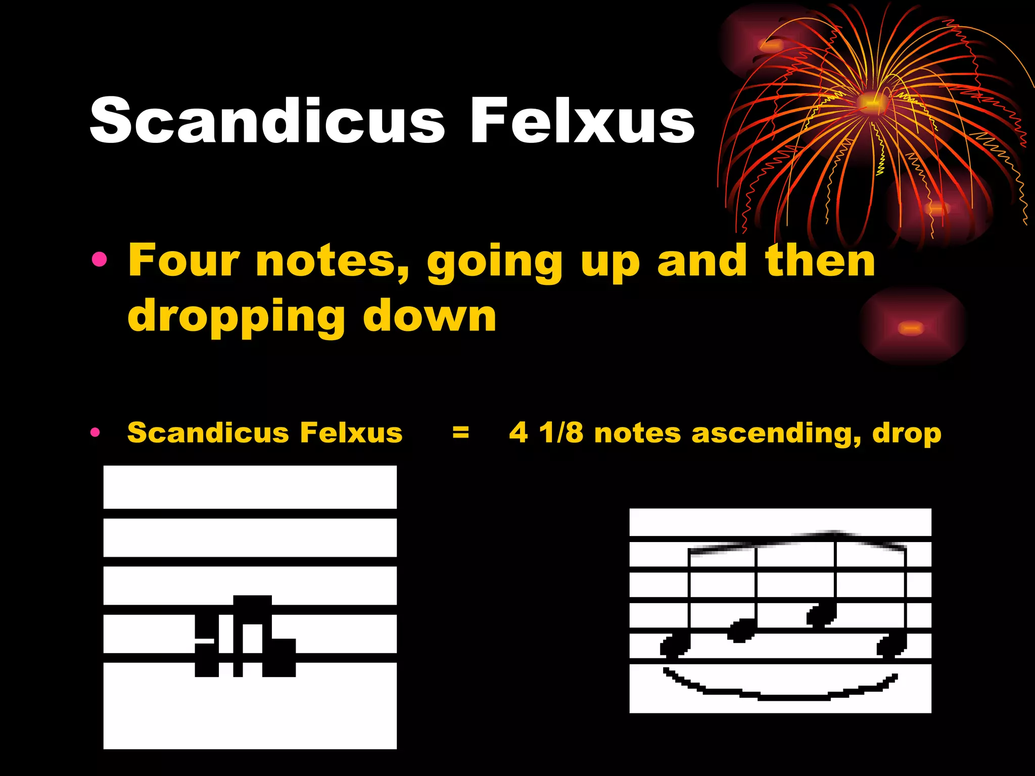 Scandicus Felxus Four notes, going up and then dropping down  Scandicus Felxus  =  4 1/8 notes ascending, drop 