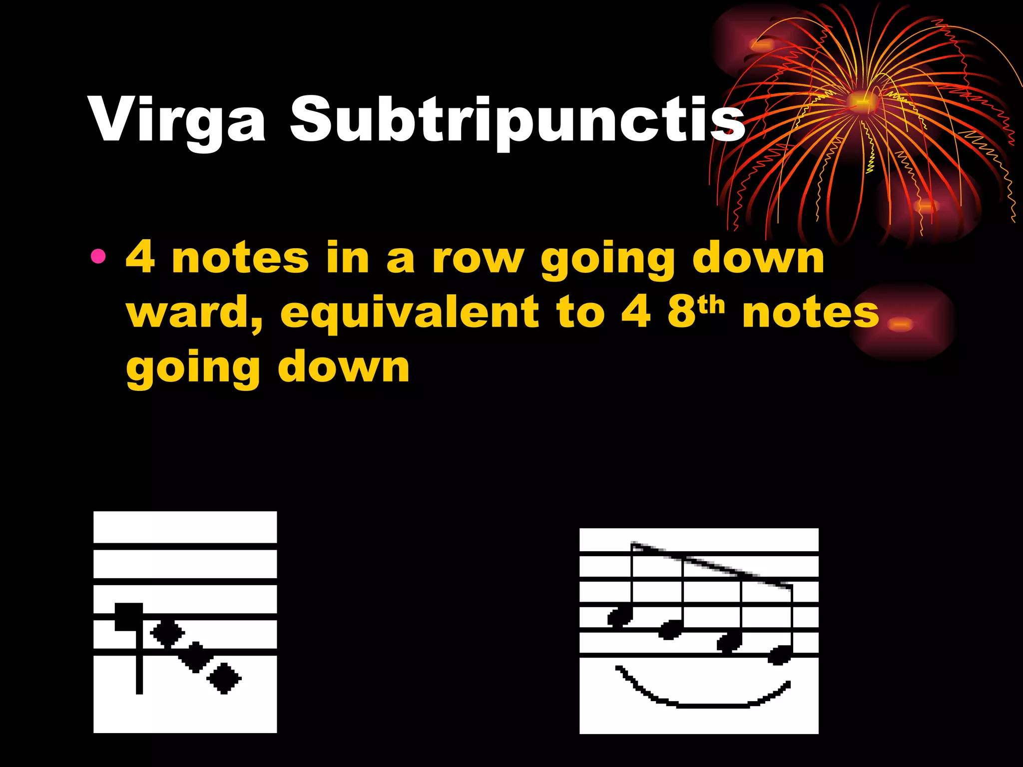 Virga Subtripunctis 4 notes in a row going down ward, equivalent to 4 8 th  notes going down 