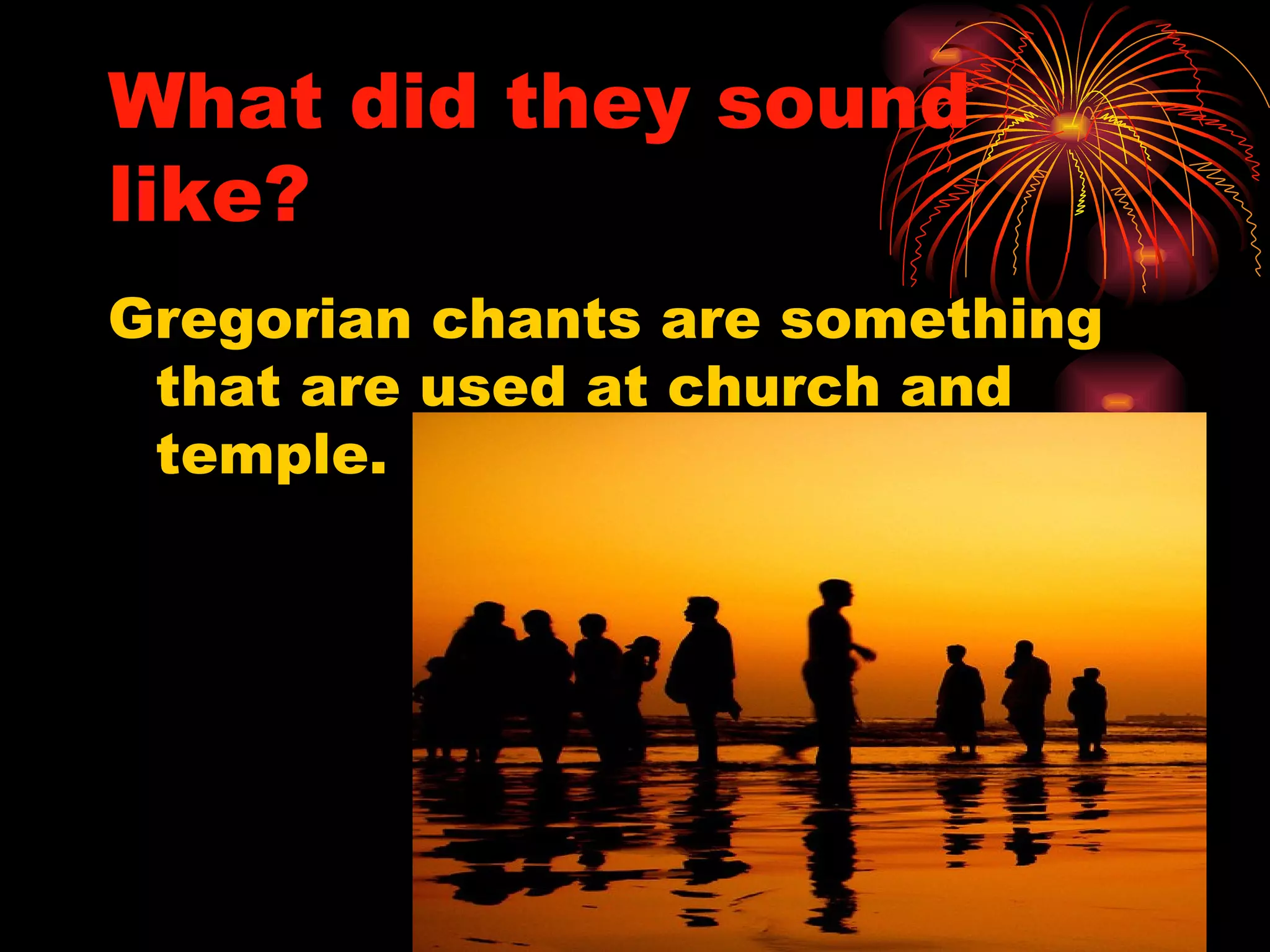 What did they sound like? Gregorian chants are something that are used at church and temple. 