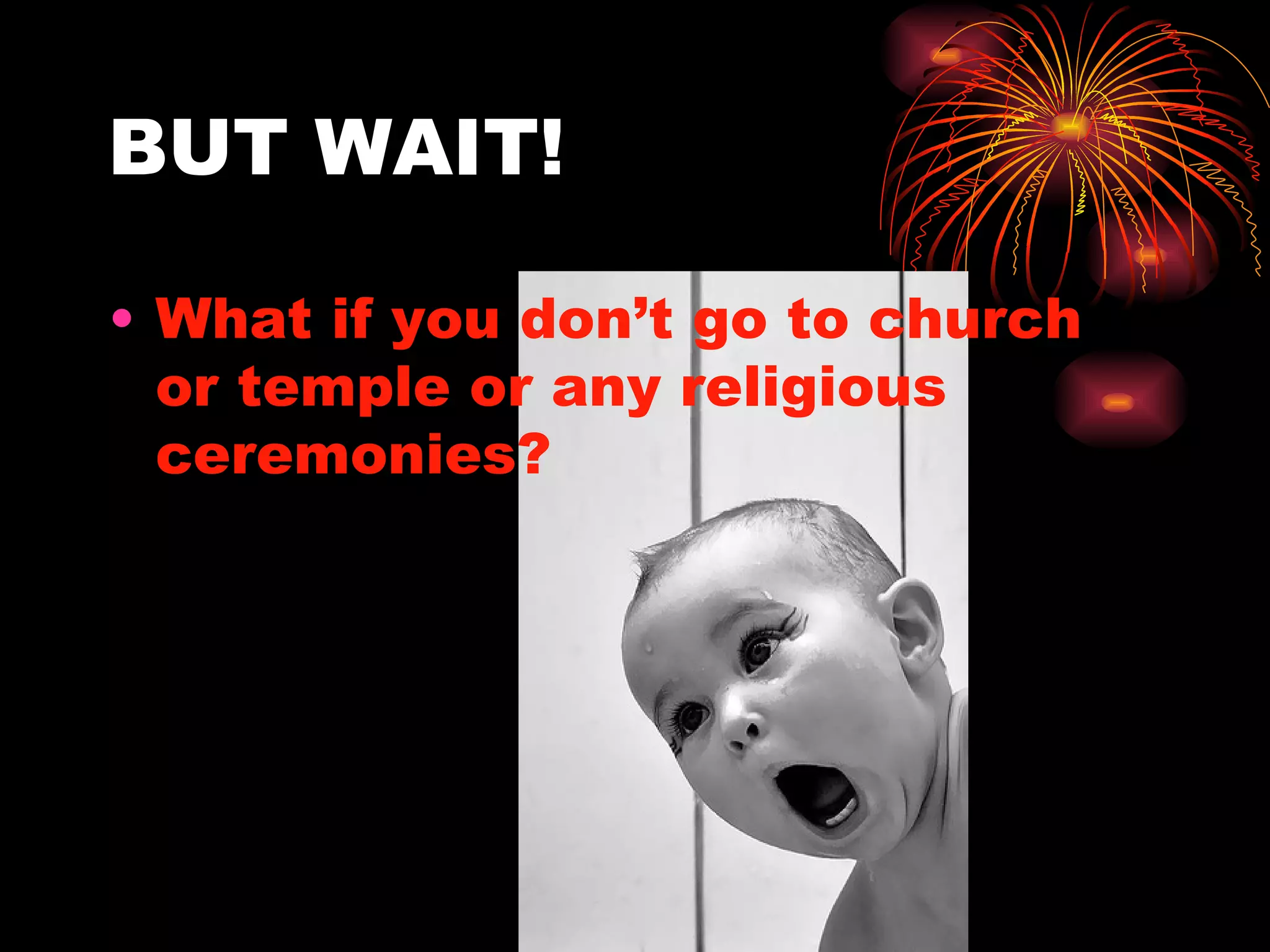 BUT WAIT! What if you don’t go to church or temple or any religious ceremonies? 