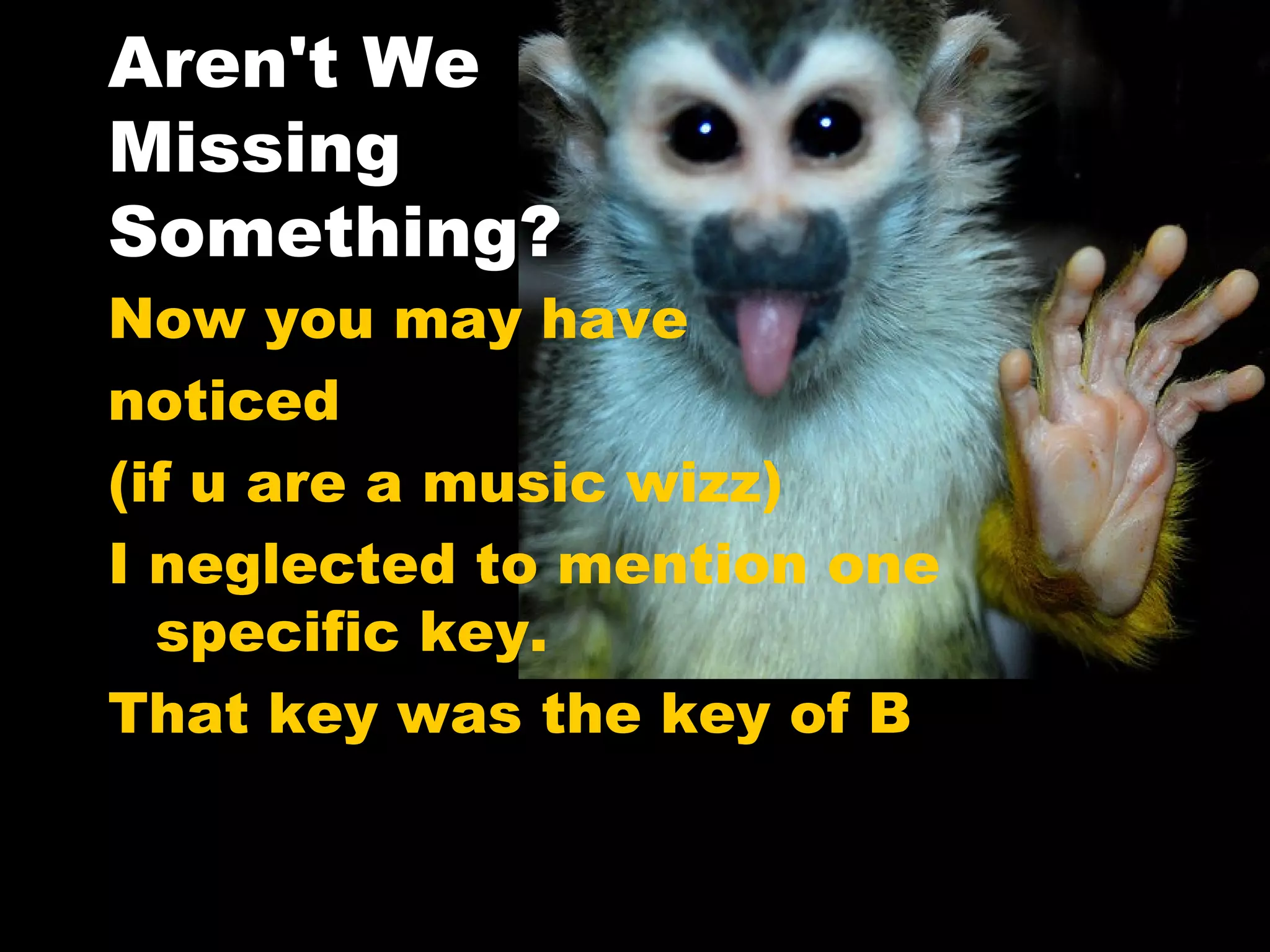 Aren't We  Missing  Something? Now you may have  noticed  (if u are a music wizz)  I neglected to mention one specific key.  That key was the key of B 