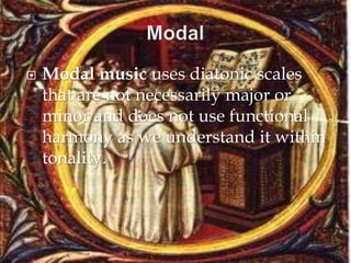  Modal music uses diatonic scales
that are not necessarily major or
minor and does not use functional
harmony as we understand it within
tonality.
 