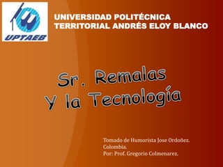 UNIVERSIDAD POLITÉCNICA
TERRITORIAL ANDRÉS ELOY BLANCO
Tomado de Humorista Jose Ordoñez.
Colombia.
Por: Prof. Gregorio Colmenarez.
 