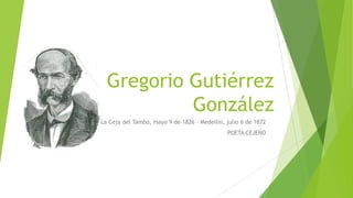Gregorio Gutiérrez
González
La Ceja del Tambo, mayo 9 de 1826 - Medellín, julio 6 de 1872
POETA CEJEÑO
 