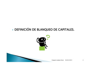 

DEFINICIÓN DE BLANQUEO DE CAPITALES.

Gregorio Labatut Serer

03/03/2014

2

 