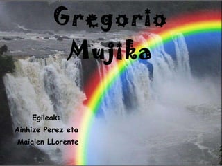 Gregorio   Mujika Egileak: Ainhize Perez eta Maialen LLorente 