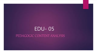 EDU- 05
PEDAGOGIC CONTENT ANALYSIS
 