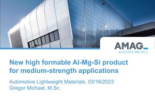 New high formable Al-Mg-Si product
for medium-strength applications
Automotive Lightweight Materials, 03/16/2023
Gregor Michael, M.Sc.
 