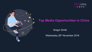 Gregor Smith
Wednesday 28th November 2018
Top Media Opportunities in China
 
