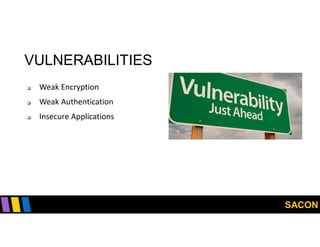 SACON
VULNERABILITIES
 Weak Encryption
 Weak Authentication
 Insecure Applications
 