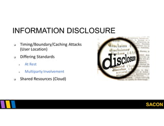 SACON
INFORMATION DISCLOSURE
 Timing/Boundary/Caching Attacks
(User Location)
 Differing Standards
 At Rest
 Multiparty Involvement
 Shared Resources (Cloud)
 