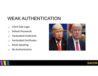 SACON
WEAK AUTHENTICATION
 Client-Side Logic
 Default Passwords
 Hardcoded Credentials
 Hardcoded Certificates
 Route Spoofing
 No Authentication
 