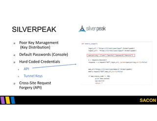 SACON
SILVERPEAK
 Poor Key Management
(Key Distribution)
 Default Passwords (Console)
 Hard Coded Credentials
 API
 Tunnel Keys
 Cross-Site Request
Forgery (API)
 
