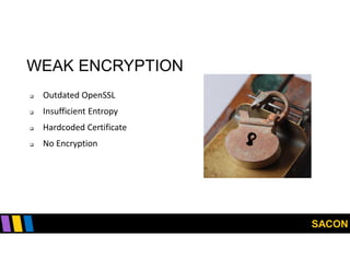SACON
WEAK ENCRYPTION
 Outdated OpenSSL
 Insufficient Entropy
 Hardcoded Certificate
 No Encryption
 