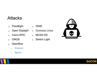 SACON
Attacks
 Floodlight
 Open Daylight
 Cisco APIC
 ONOS
 Openflow
 Protocol
 Agents
 ONIE
 Cumulus Linux
 MLNX-OS
 Switch Light
 