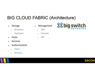 SACON
BIG CLOUD FABRIC (Architecture)
 Storage
 Structure
 Partitions
 Hosts
 Services
 Authentication
 Users
 Services
 Management
 SSH
 Console
 API
 