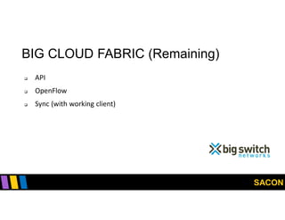 SACON
BIG CLOUD FABRIC (Remaining)
 API
 OpenFlow
 Sync (with working client)
 