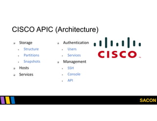 SACON
CISCO APIC (Architecture)
 Storage
 Structure
 Partitions
 Snapshots
 Hosts
 Services
 Authentication
 Users
 Services
 Management
 SSH
 Console
 API
 