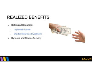 SACON
REALIZED BENEFITS
 Optimized Operations
 Improved Uptime
 Shorter Return on Investment
 Dynamic and Flexible Security
 