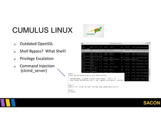 SACON
CUMULUS LINUX
 Outdated OpenSSL
 Shell Bypass? What Shell!
 Privilege Escalation
 Command Injection
(clcmd_server)
 