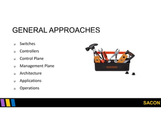 SACON
GENERAL APPROACHES
 Switches
 Controllers
 Control Plane
 Management Plane
 Architecture
 Applications
 Operations
 